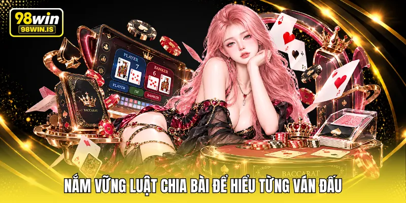 Nắm vững luật chia bài để hiểu từng ván đấu 