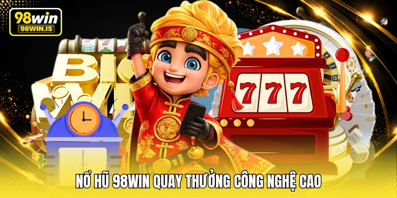 Nổ hũ 98WIN quay thưởng công nghệ cao