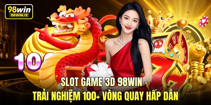 Slot Game 3D 98WIN - Trải Nghiệm 100+ Vòng Quay Hấp Dẫn