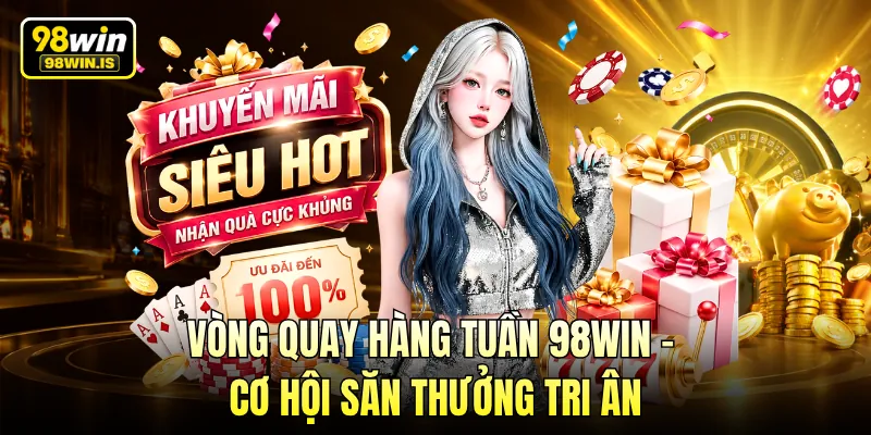 Vòng Quay Hàng Tuần 98WIN – Cơ Hội Săn Thưởng Tri Ân 